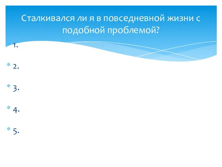 1. 2. 3. 4. 5. Сталкивался ли я в повседневной жизни с подобной проблемой?