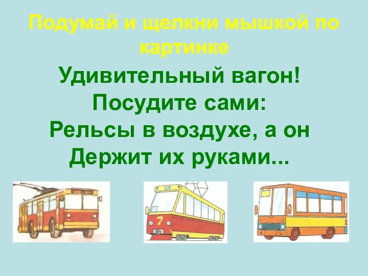 Удивительный вагон! Посудите сами: Рельсы в воздухе, а он Держит их руками... Подумай