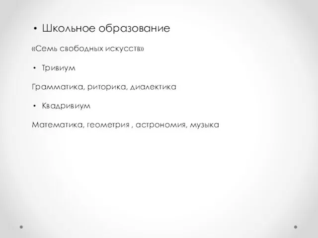 Школьное образование «Семь свободных искусств» Тривиум Грамматика, риторика, диалектика Квадривиум Математика, геометрия , астрономия, музыка