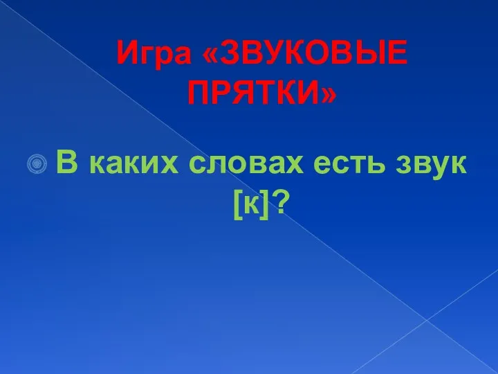 Игра «ЗВУКОВЫЕ ПРЯТКИ» В каких словах есть звук [к]?