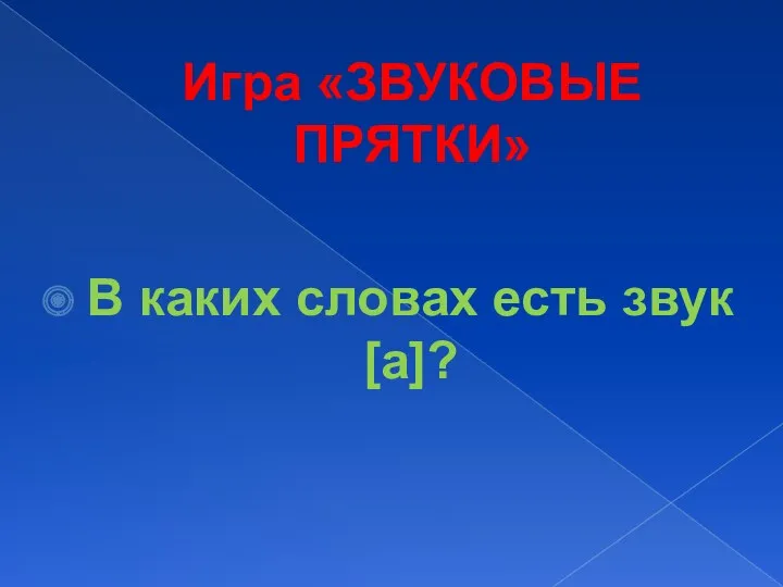 В каких словах есть звук [а]? Игра «ЗВУКОВЫЕ ПРЯТКИ»