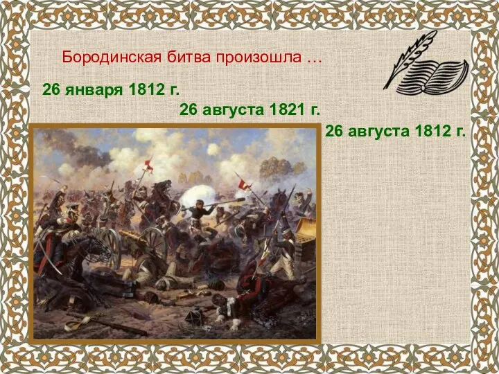 Бородинская битва произошла … 26 января 1812 г. 26 августа 1821 г. 26 августа 1812 г.