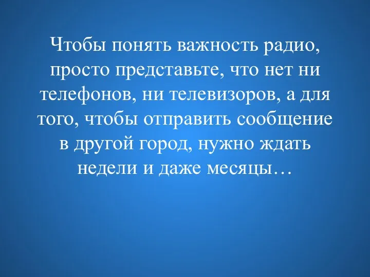 Чтобы понять важность радио, просто представьте, что нет ни телефонов,