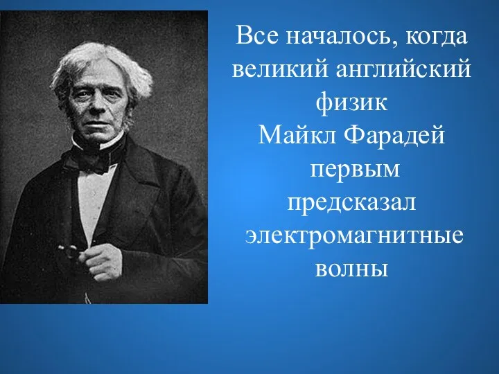 Все началось, когда великий английский физик Майкл Фарадей первым предсказал электромагнитные волны