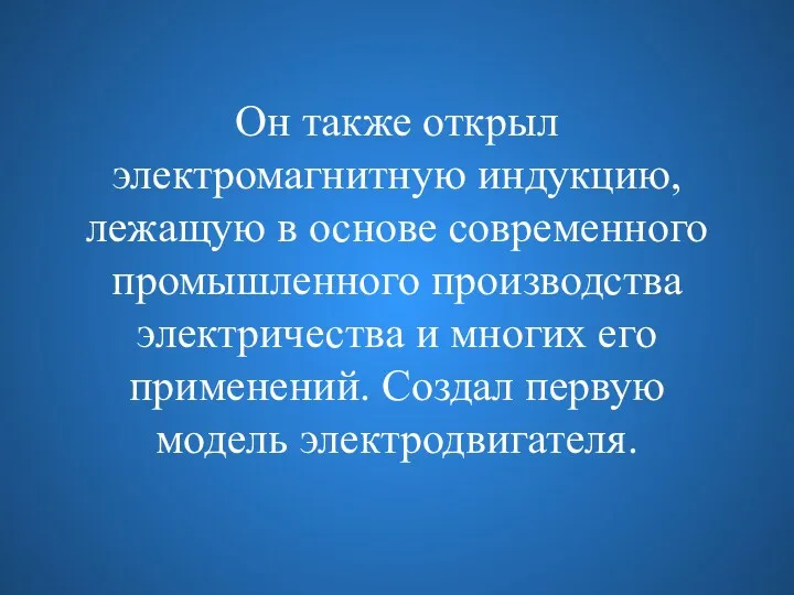 Он также открыл электромагнитную индукцию, лежащую в основе современного промышленного