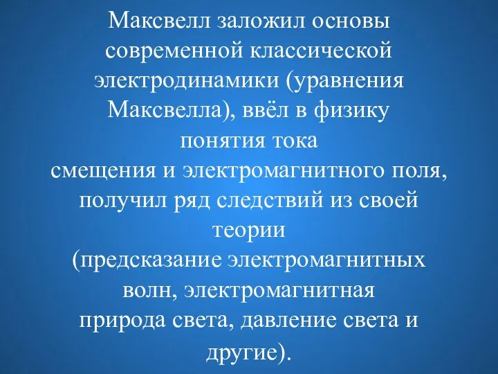 Максвелл заложил основы современной классической электродинамики (уравнения Максвелла), ввёл в