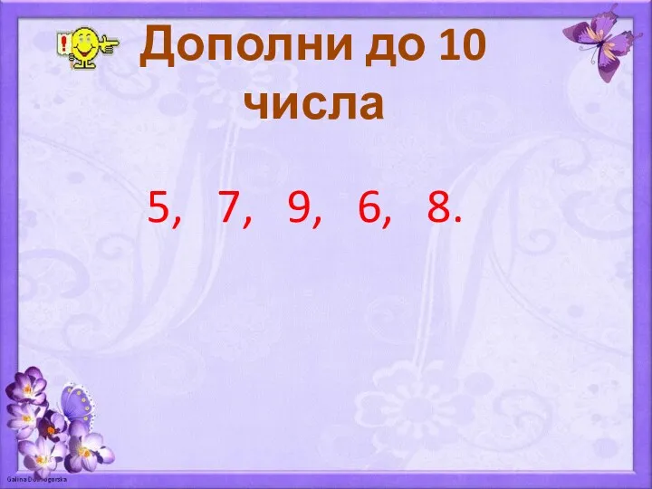 Дополни до 10 числа 5, 7, 9, 6, 8.