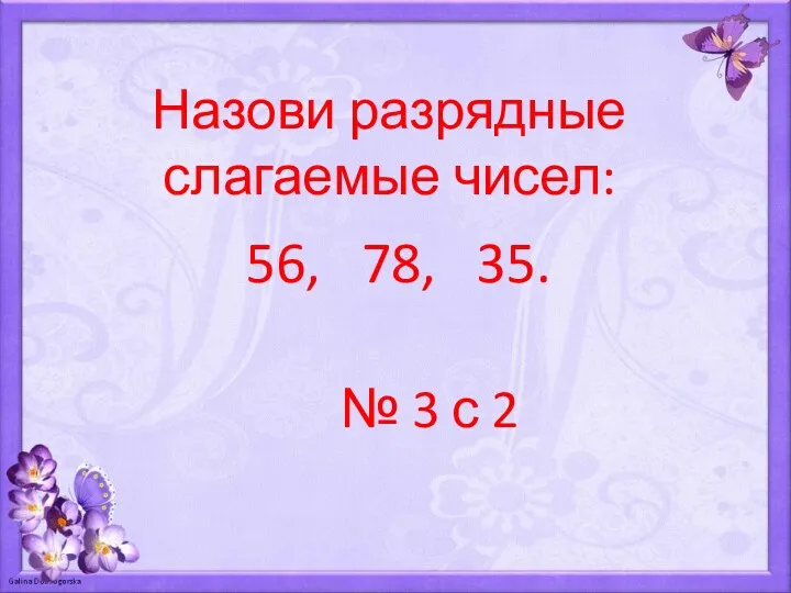 Назови разрядные слагаемые чисел: 56, 78, 35. № 3 с 2