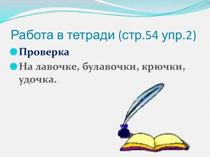 Работа в тетради (стр.54 упр.2) Проверка На лавочке, булавочки, крючки, удочка.