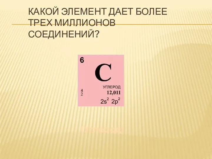 Какой элемент дает более трех миллионов соединений? (Углерод)