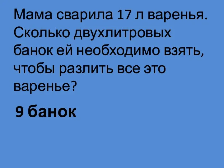 9 банок Мама сварила 17 л варенья. Сколько двухлитровых банок