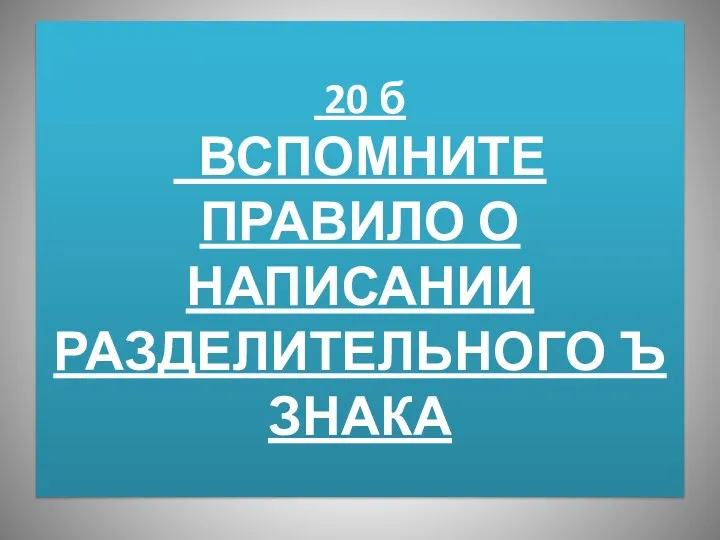 20 б ВСПОМНИТЕ ПРАВИЛО О НАПИСАНИИ РАЗДЕЛИТЕЛЬНОГО Ъ ЗНАКА