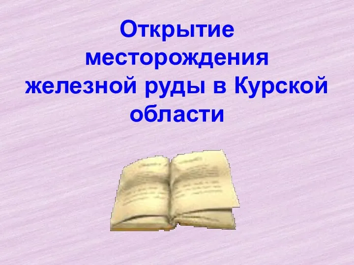 Презентация Открытие месторождения железной руды в Курской области