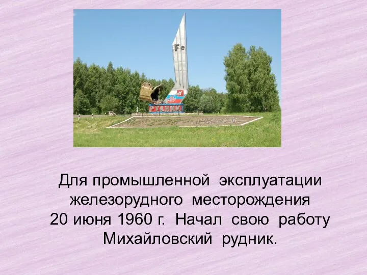 Для промышленной эксплуатации железорудного месторождения 20 июня 1960 г. Начал свою работу Михайловский рудник.