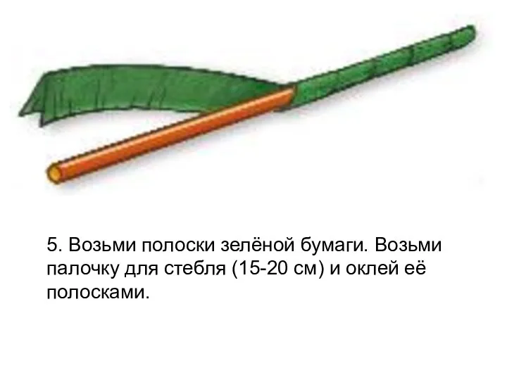 5. Возьми полоски зелёной бумаги. Возьми палочку для стебля (15-20 см) и оклей её полосками.