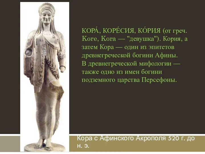 Кора с Афинского Акрополя 520 г. до н. э. КОРА́, КОРЕ́СИЯ, КО́РИЯ (от