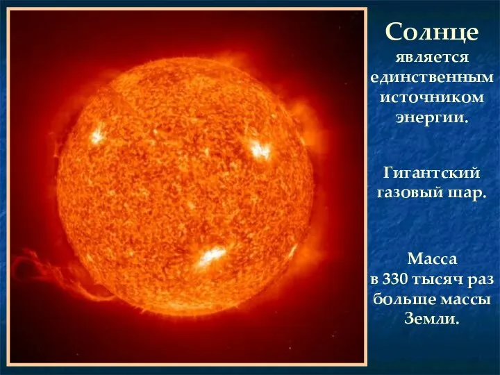 Солнце является единственным источником энергии. Гигантский газовый шар. Масса в 330 тысяч раз больше массы Земли.