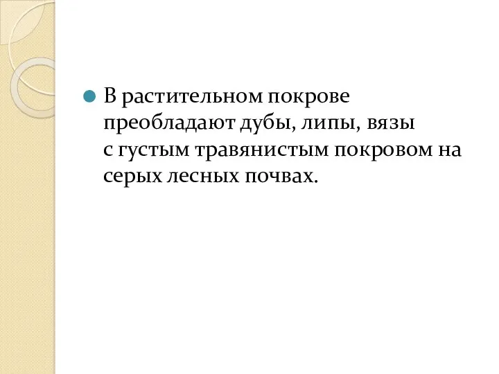 В растительном покрове преобладают дубы, липы, вязы с густым травянистым покровом на серых лесных почвах.