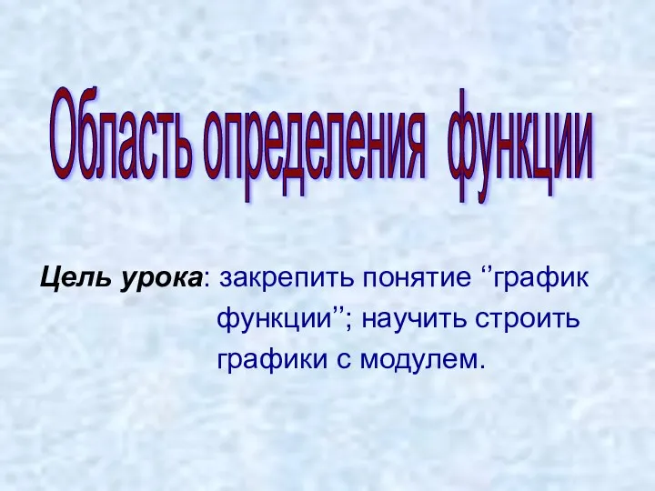 Область определения функции Цель урока: закрепить понятие ‘’график функции’’; научить строить графики с модулем.