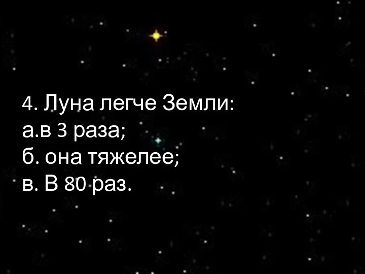 4. Луна легче Земли: а.в 3 раза; б. она тяжелее; в. В 80 раз.