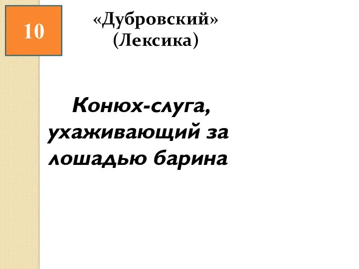 10 «Дубровский» (Лексика) Конюх-слуга, ухаживающий за лошадью барина