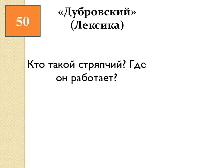 50 Кто такой стряпчий? Где он работает? «Дубровский» (Лексика)