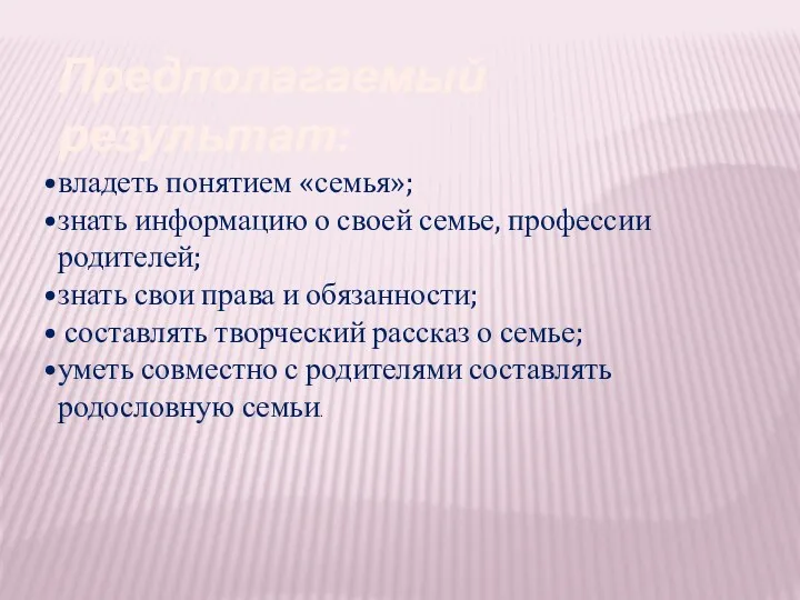 Предполагаемый результат: владеть понятием «семья»; знать информацию о своей семье,