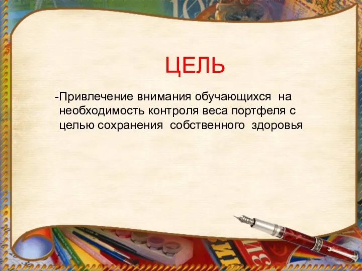 ЦЕЛЬ Привлечение внимания обучающихся на необходимость контроля веса портфеля с целью сохранения собственного здоровья