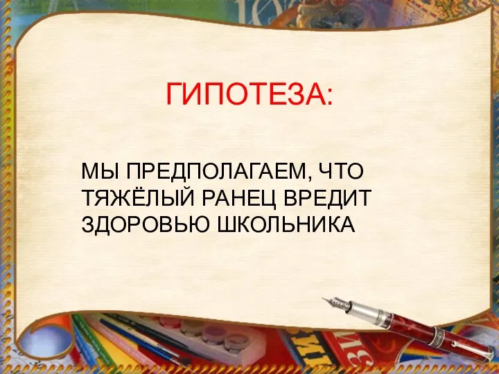 ГИПОТЕЗА: МЫ ПРЕДПОЛАГАЕМ, ЧТО ТЯЖЁЛЫЙ РАНЕЦ ВРЕДИТ ЗДОРОВЬЮ ШКОЛЬНИКА