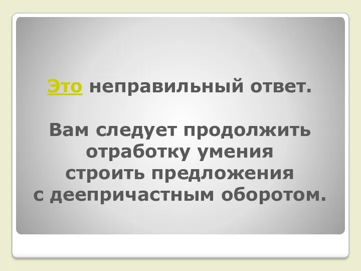 Это неправильный ответ. Вам следует продолжить отработку умения строить предложения с деепричастным оборотом.