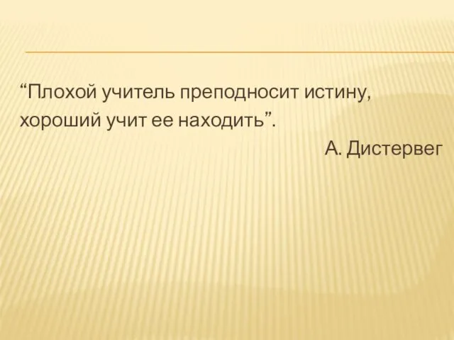 “Плохой учитель преподносит истину, хороший учит ее находить”. А. Дистервег