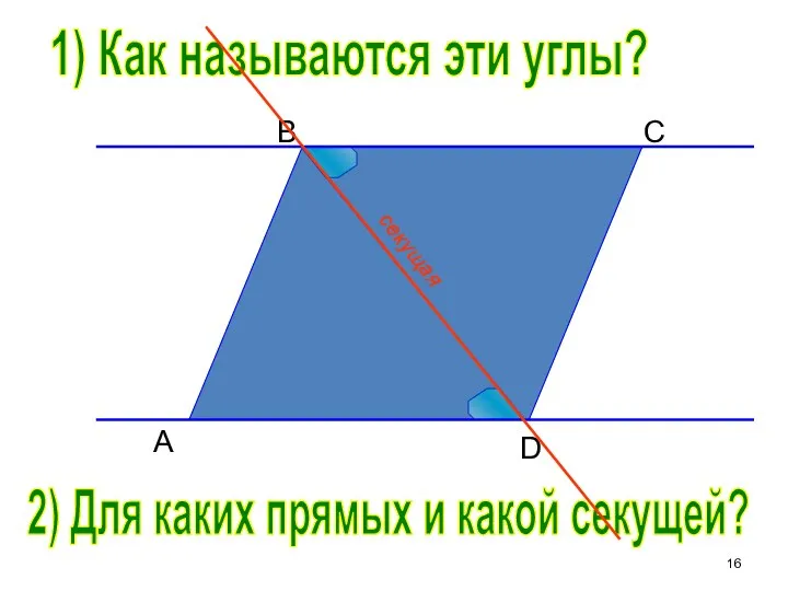 B C D A 1) Как называются эти углы? 2) Для каких прямых и какой секущей?