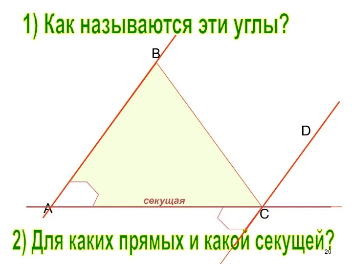 B C D A 1) Как называются эти углы? 2) Для каких прямых и какой секущей?