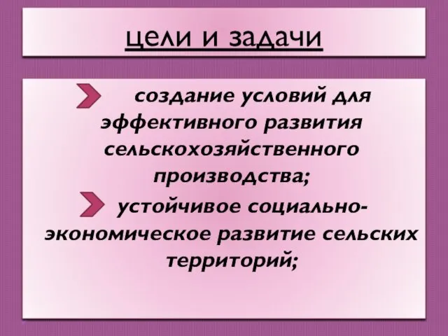 цели и задачи создание условий для эффективного развития сельскохозяйственного производства; устойчивое социально-экономическое развитие сельских территорий;