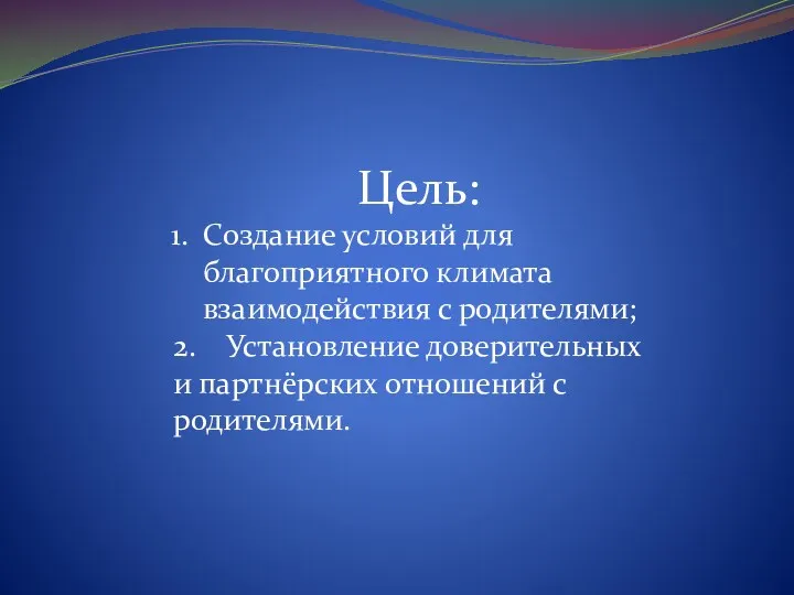 Цель: Создание условий для благоприятного климата взаимодействия с родителями; 2.