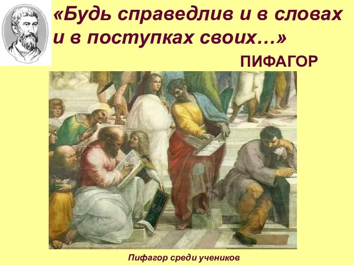 «Будь справедлив и в словах и в поступках своих…» ПИФАГОР Пифагор среди учеников