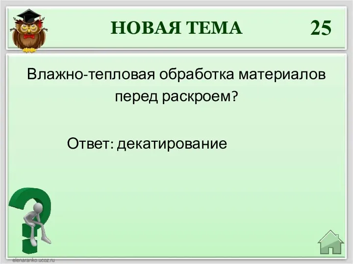 НОВАЯ ТЕМА 25 Влажно-тепловая обработка материалов перед раскроем? Ответ: декатирование