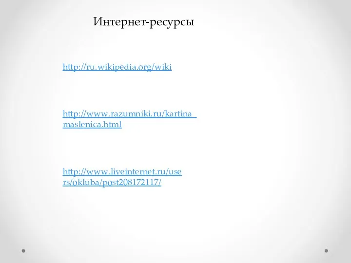 Интернет-ресурсы http://ru.wikipedia.org/wiki http://www.razumniki.ru/kartina_maslenica.html http://www.liveinternet.ru/users/okluba/post208172117/