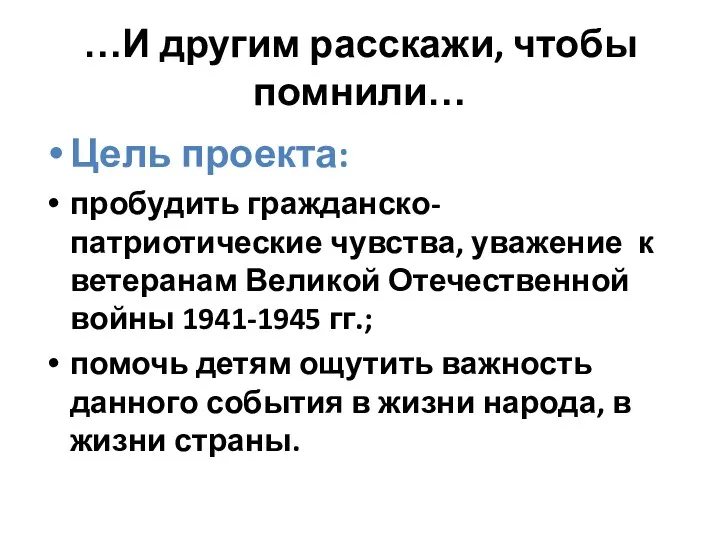 …И другим расскажи, чтобы помнили… Цель проекта: пробудить гражданско-патриотические чувства,