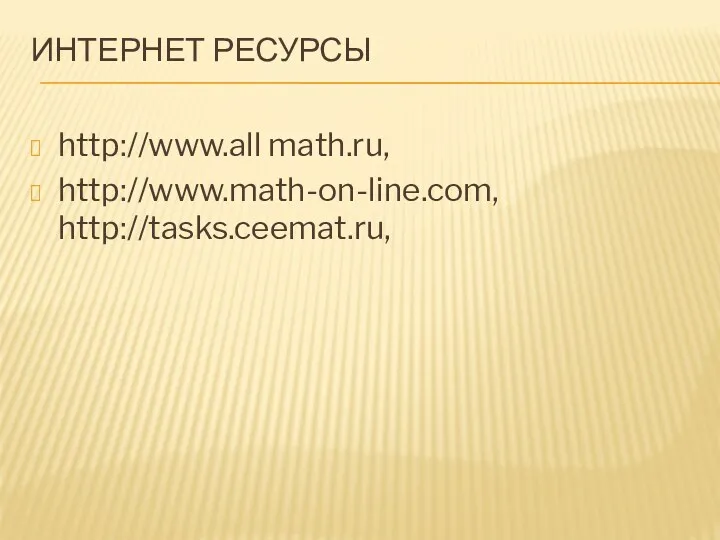 Интернет ресурсы http://www.all math.ru, http://www.math-on-line.com, http://tasks.ceemat.ru,
