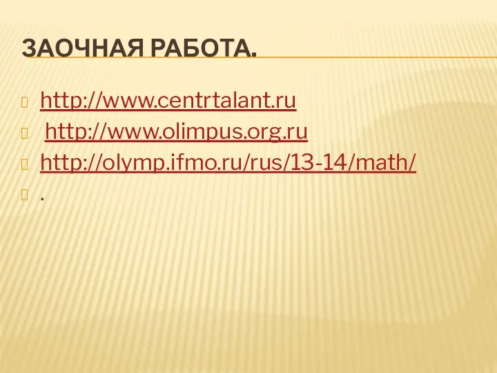 Заочная работа. http://www.centrtalant.ru http://www.olimpus.org.ru http://olymp.ifmo.ru/rus/13-14/math/ .