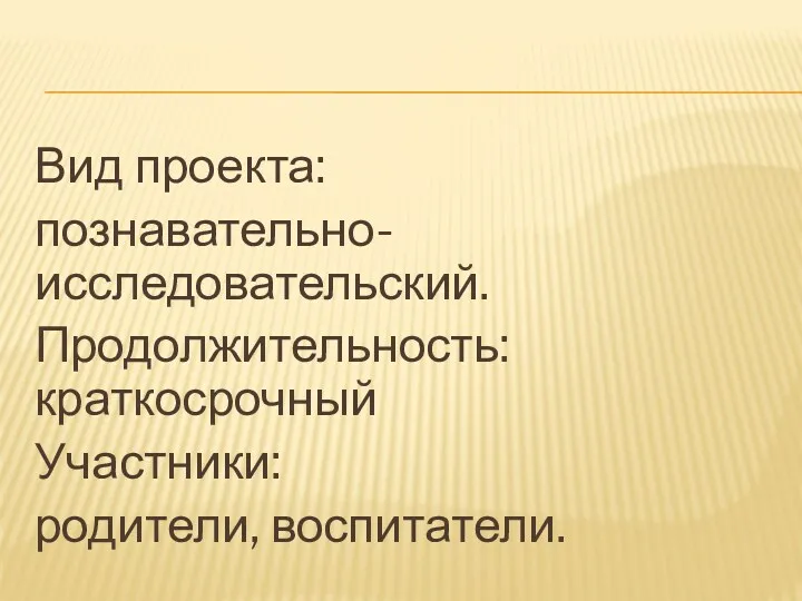 Вид проекта: познавательно-исследовательский. Продолжительность: краткосрочный Участники: родители, воспитатели.