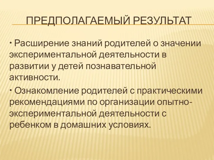 Предполагаемый результат • Расширение знаний родителей о значении экспериментальной деятельности