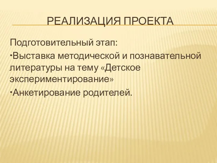 Реализация проекта Подготовительный этап: •Выставка методической и познавательной литературы на тему «Детское экспериментирование» •Анкетирование родителей.