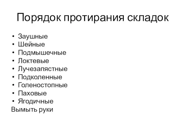 Порядок протирания складок Заушные Шейные Подмышечные Локтевые Лучезапястные Подколенные Голеностопные Паховые Ягодичные Вымыть руки