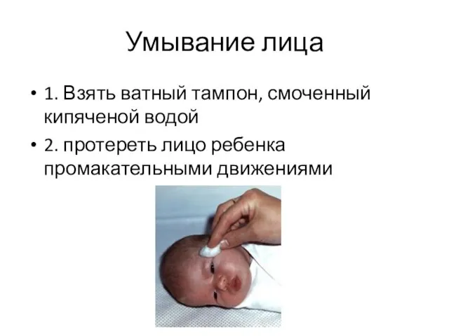 Умывание лица 1. Взять ватный тампон, смоченный кипяченой водой 2. протереть лицо ребенка промакательными движениями
