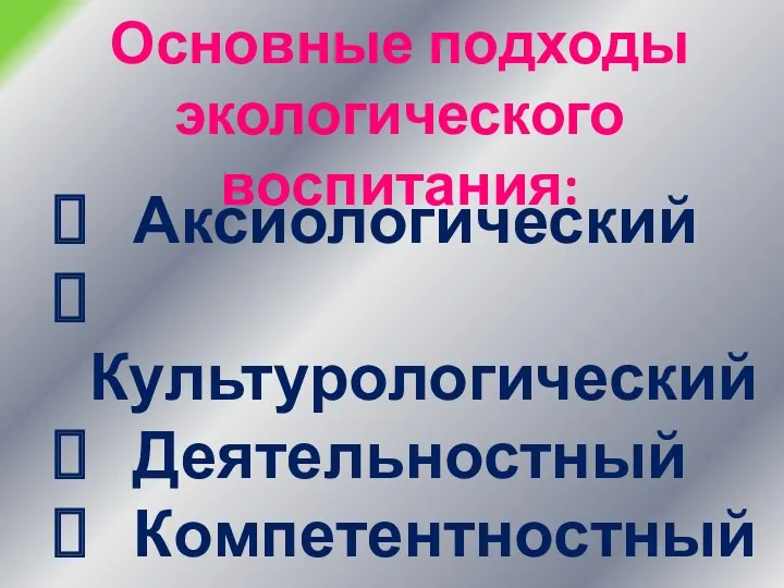 Основные подходы экологического воспитания: Аксиологический Культурологический Деятельностный Компетентностный