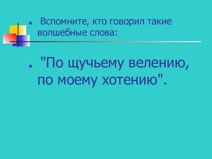 Вспомните, кто говорил такие волшебные слова: "По щучьему велению, по моему хотению".