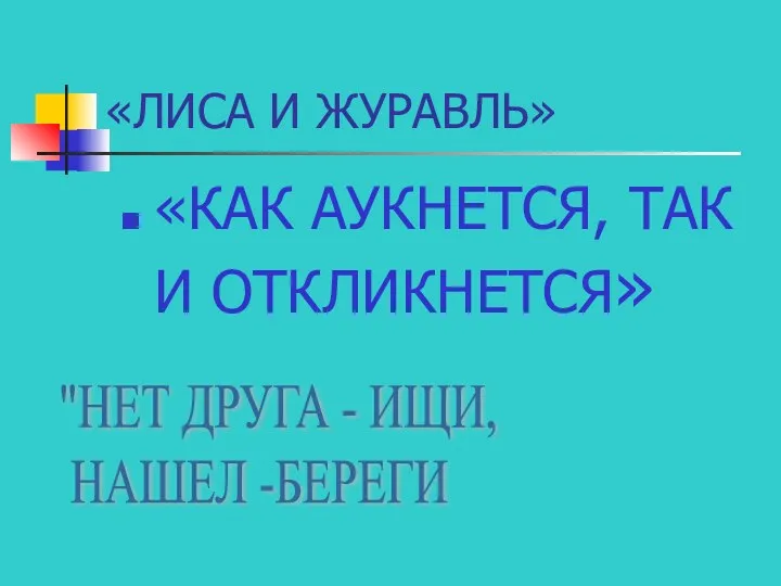 «ЛИСА И ЖУРАВЛЬ» «КАК АУКНЕТСЯ, ТАК И ОТКЛИКНЕТСЯ» "НЕТ ДРУГА - ИЩИ, НАШЕЛ -БЕРЕГИ