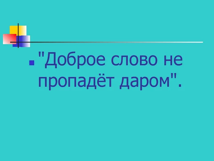 "Доброе слово не пропадёт даром".